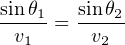 sin-θ1   sinθ2-
 v1  =   v2
