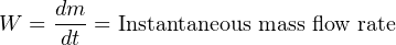 W =  dm-= Instantaneous mass flow rate
     dt
