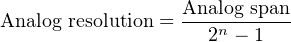                   Analog span
Analog resolution = --2n −-1---
