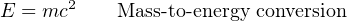 E = mc2    Mass-to-energy conversion
