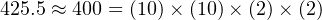 425.5 ≈ 400 = (10)× (10)× (2)× (2)
