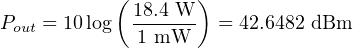            (       )
             18.4-W-
Pout = 10 log 1 mW    = 42.6482 dBm
