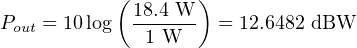            ( 18.4 W )
Pout = 10log -1-W--  = 12.6482 dBW
