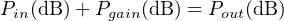 P  (dB) +P    (dB) = P  (dB)
  in        gain        out
