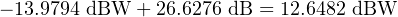 − 13.9794 dBW + 26.6276 dB = 12.6482 dBW
