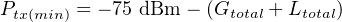 Ptx(min) = − 75 dBm − (Gtotal + Ltotal)
