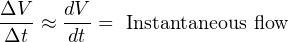 ΔV--≈  dV-= Instantaneous flow
 Δt    dt
