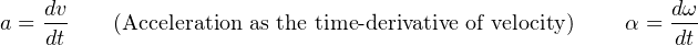     dv                                                    dω
a = dt    (Acceleration as the time -derivative of velocity) α = dt-
