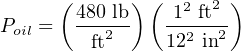       ( 480 lb) ( 12 ft2)
Poil =  --2---  --2--2
         ft     12  in
