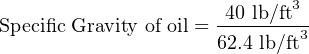 Specific Gravity of oil =-40 lb/ft3
                     62.4 lb/ft3
