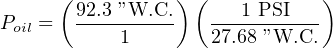       (          ) (           )
P   =  92.3 ”W.C.   ---1-PSI---
 oil       1        27.68 ”W.C.
