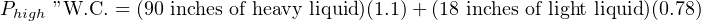 Phigh ”W.C. = (90 inches of heavy liquid)(1.1)+ (18 inches of light liquid)(0.78)
