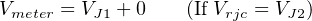 V     = V  + 0    (If V  = V  )
 meter   J1           rjc    J2
