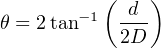           (  d )
θ = 2tan−1  ---
            2D
