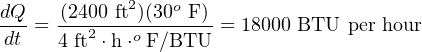 dQ-  -(2400-ft2)(30o F)
dt = 4 ft2 ⋅h⋅o F∕BTU = 18000 BTU per hour
