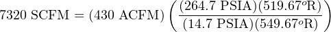                        (                     )
                         (264.7-PSIA)(519.67oR)
7320 SCFM = (430 ACFM )  (14.7 PSIA )(549.67oR )
