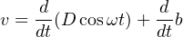 v = -d(D cosωt)+ d-b
dt dt