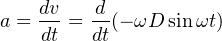     dv   d
a = -- = --(− ωD sinωt)
    dt   dt
