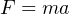 F = ma