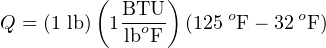          (  BTU )     o      o
Q = (1 lb)  1lboF- (125 F − 32 F)
