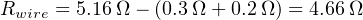 Rwire = 5.16 Ω − (0.3Ω + 0.2 Ω) = 4.66Ω
                                                                                   

                                                                                   
