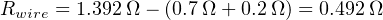 Rwire = 1.392 Ω − (0.7Ω + 0.2 Ω) = 0.492Ω
