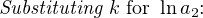 Substituting k for ln a2: