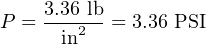 P = 3.362lb = 3.36 PSI
      in
