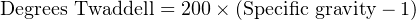 Degrees Twaddell = 200 × (Specific gravity− 1)
