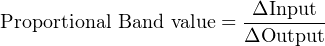 Proportional Band value = -ΔInput-
                        ΔOutput
