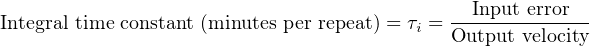 Integral time constant (minutes per repeat) = τ =-Input error-
                                        i  Output velocity
