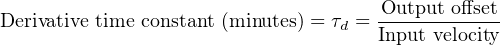                                     Output offset
Derivative time constant (minutes) = τd = Input velocity
