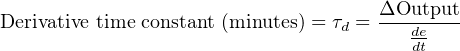                                     ΔOutput-
Derivative time constant (minutes) = τd = de
                                       dt
