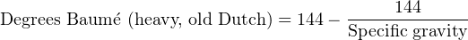 Degrees Baum ´e (heavy, old Dutch) = 144−---144-----
                                     Specific gravity
