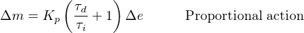          (τd    )
Δm  = Kp  -τi + 1 Δe       Proportional action
