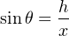        h
sinθ = --
       x
