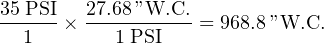35PSI   27.68 ”W.C.
------× -----------= 968.8”W.C.
  1        1PSI
