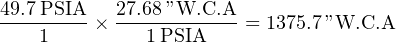 49.7PSIA   27.68”W.C.A
---------× ------------ = 1375.7”W.C.A
    1         1 PSIA
