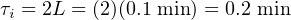 τi = 2L = (2)(0.1 min) = 0.2 min
