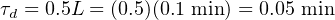 τd = 0.5L = (0.5)(0.1 min ) = 0.05 min
