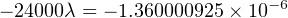                           −6
− 24000λ = − 1.360000925× 10
