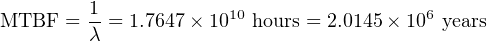 MTBF  = 1-= 1.7647× 1010 hours = 2.0145 × 106 years
        λ
