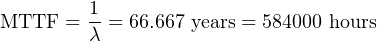 MTTF  =  1= 66.667 years = 584000 hours
         λ
