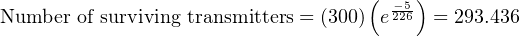                                    (    )
Number  of surviving transmitters = (300) e−2256 = 293.436
