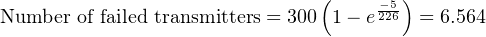 ( −5)
Number of failed transmitters = 300 1− e226 = 6.564