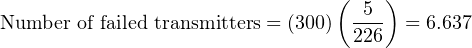                                 (   )
Number of failed transmitters = (300)-5 = 6.637
                                 226
