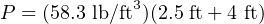 P = (58.3 lb/ft3)(2.5 ft+ 4 ft)
