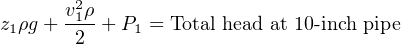       v2ρ
z1ρg+ -1- + P1 = Total head at 10-inch pipe
       2
