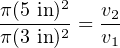       2
π-(5-in)- = v2
π (3 in)2   v1
