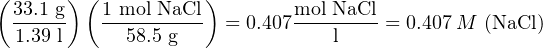 (33.1 g )( 1 mol NaCl )     mol NaCl
 -----    ----------  = 0.407-------- = 0.407 M  (NaCl )
  1.39 l     58.5 g              l
